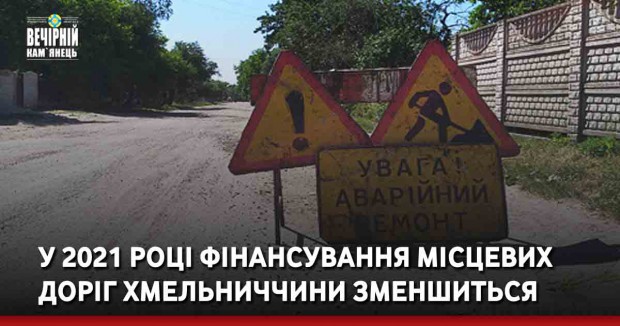 У 2021 році фінансування місцевих доріг Хмельниччини зменшиться