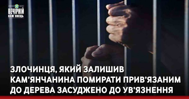 Злочинця, який залишив кам’янчанина помирати прив’язаним до дерева засуджено до ув’язнення