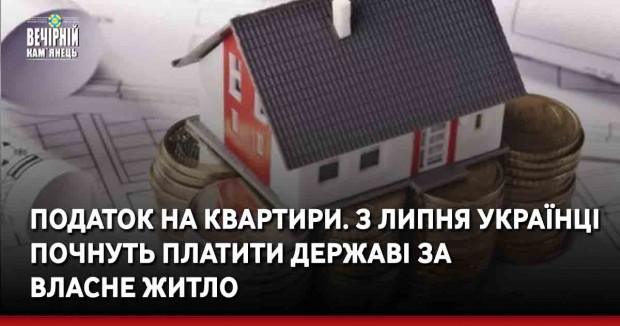 Податок на квартири. З липня українці почнуть платити державі за власне житло
