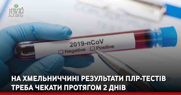 На Хмельниччині результати ПЛР-тестів треба чекати протягом 2 днів