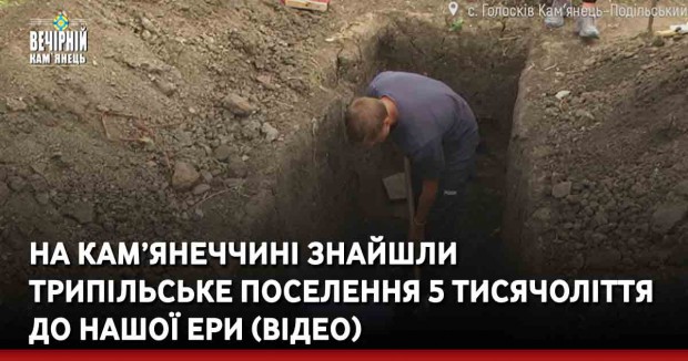 На Кам’янеччині знайшли трипільське поселення 5 тисячоліття до нашої ери (ВІДЕО)