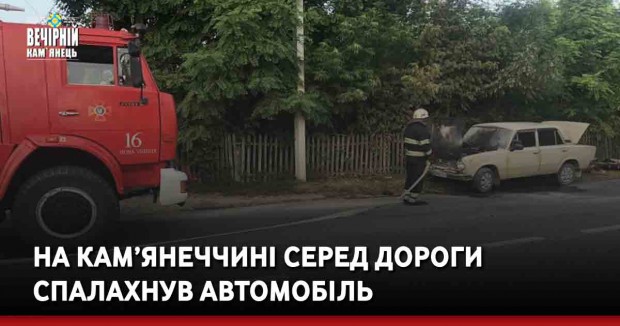 На Кам’янеччині серед дороги спалахнув автомобіль
