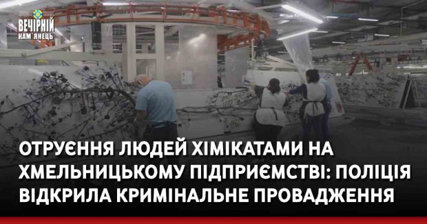 Отруєння людей хімікатами на хмельницькому підприємстві: поліція відкрила кримінальне провадження 