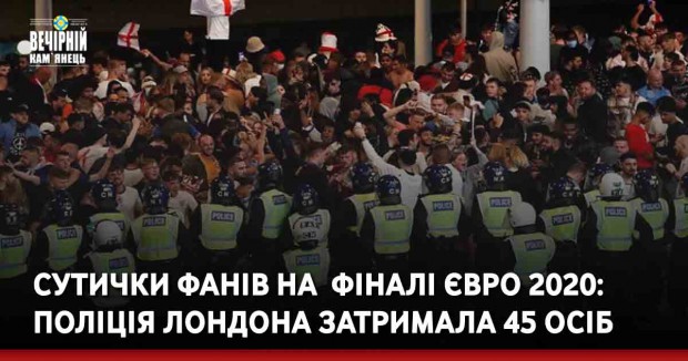 Сутички фанів на &nbsp;фіналі Євро 2020: поліція Лондона затримала 45 осіб