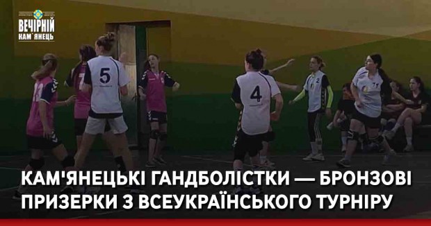 Кам'янецькі гандболістки — бронзові призерки з Всеукраїнського турніру