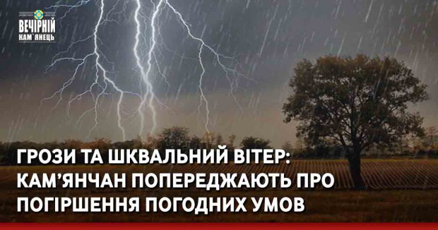 Грози та шквальний вітер: кам’янчан попереджають про погіршення погодних умов 