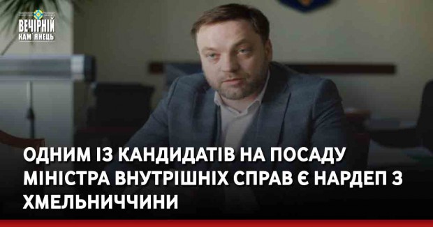 Одним із кандидатів на посаду Міністра внутрішніх справ є нардеп з Хмельниччини