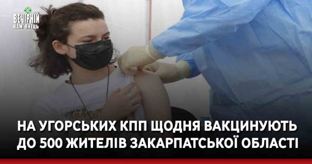 На угорських КПП щодня вакцинують до 500 жителів Закарпатської області
