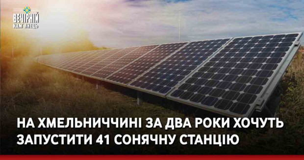 На Хмельниччині за два роки хочуть запустити 41 сонячну станцію