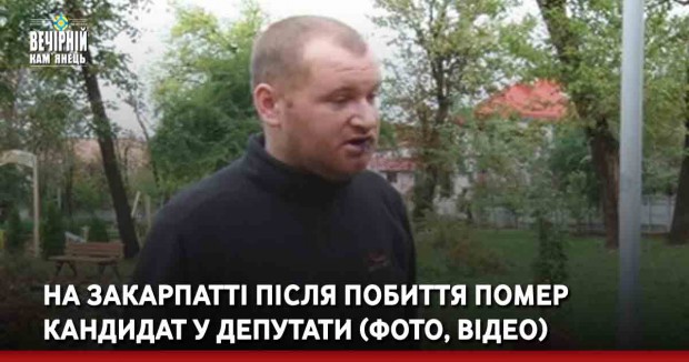 На Закарпатті після побиття помер кандидат у депутати (фото, відео)