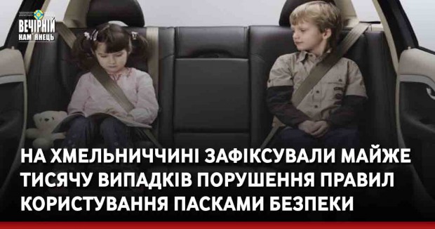 На Хмельниччині зафіксували майже тисячу випадків порушення правил користування пасками безпеки