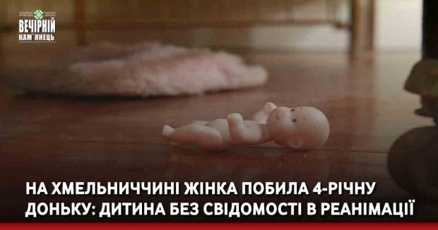 На Хмельниччині жінка побила 4-річну доньку: дитина без свідомості в реанімації