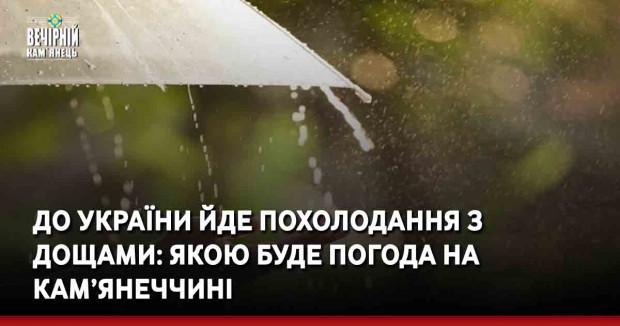 До України йде похолодання з дощами: якою буде погода на Кам’янеччині