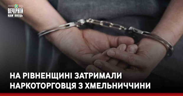 На Рівненщині затримали наркоторговця з Хмельниччини