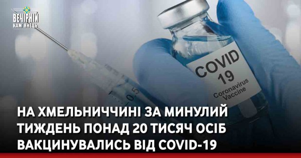 На Хмельниччині за минулий тиждень понад 20 тисяч осіб вакцинувались від COVID-19