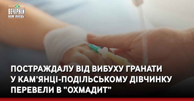 Постраждалу від вибуху гранати  у Кам’янці-Подільському дівчинку перевели в “Охмадит”