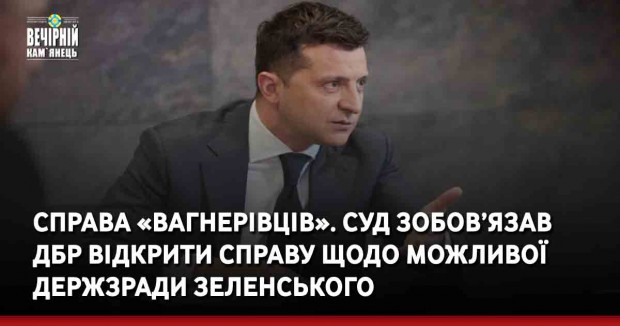 Справа «вагнерівців». Суд зобов’язав ДБР відкрити справу щодо можливої держзради Зеленського