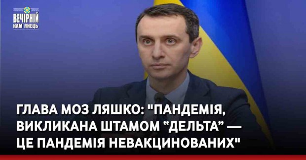 Глава МОЗ Ляшко: "Пандемія, викликана штамом “Дельта” ― це пандемія невакцинованих"