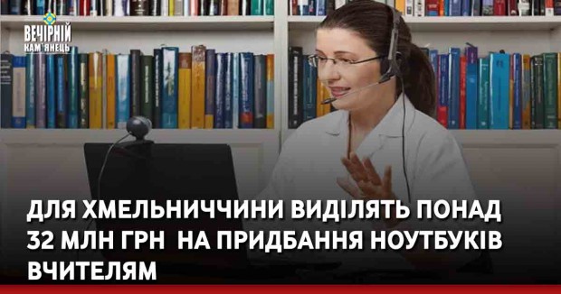 Для Хмельниччини виділять понад 32 млн грн&nbsp; на придбання ноутбуків вчителям