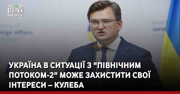 Україна в ситуації з "Північним потоком-2" може захистити свої інтереси – Кулеба