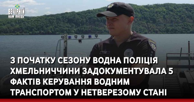 З початку сезону водна поліція Хмельниччини задокументувала 5 фактів керування водним транспортом у нетверезому стані