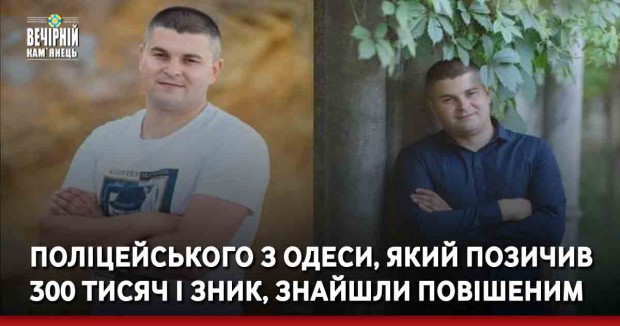 Поліцейського з Одеси, який позичив 300 тисяч і зник, знайшли повішеним
