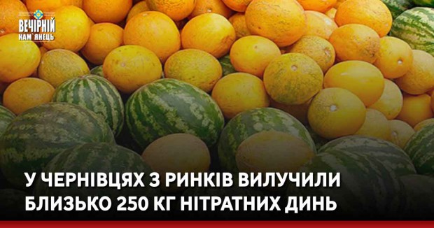 У Чернівцях з ринків вилучили близько 250 кг нітратних динь