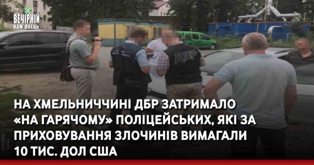 ДБР затримало «на гарячому» посадовців кримінальної поліції Хмельниччини, які за приховування злочинів вимагали 10 тис. доларів США