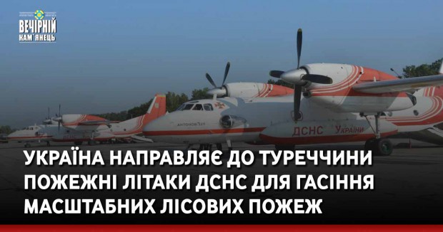 Україна направляє до Туреччини пожежні літаки ДСНС для гасіння масштабних лісових пожеж