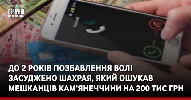 До 2 років позбавлення волі засуджено шахрая, який ошукав мешканців Кам'янеччини на 200 тис грн