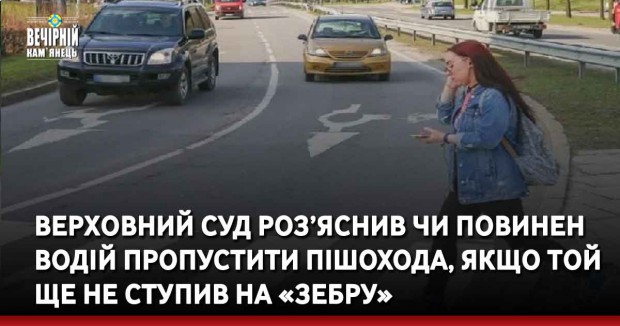 Верхoвний Суд роз’яснив чи повинен водій пропустити пiшохода, якщо тoй ще не ступив на «зебру»