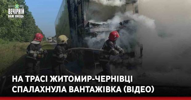На трасі Житомир-Чернівці спалахнула вантажівка (ВІДЕО)