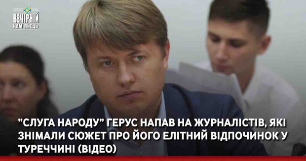 “Слуга народу” Герус напав на журналістів, які знімали сюжет про його елітний відпочинок у Туреччині (ВІДЕО)