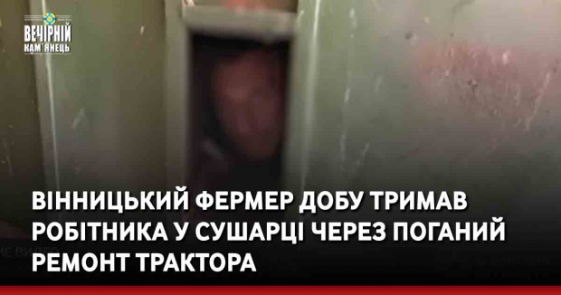 Вінницький фермер добу тримав робітника у сушарці через поганий ремонт трактора