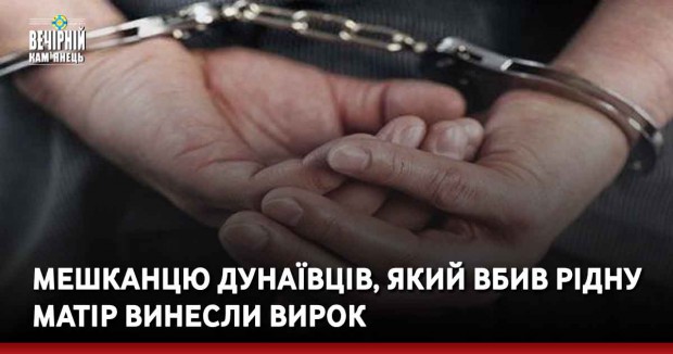 Мешканцю Дунаївців, який вбив рідну матір винесли вирок 