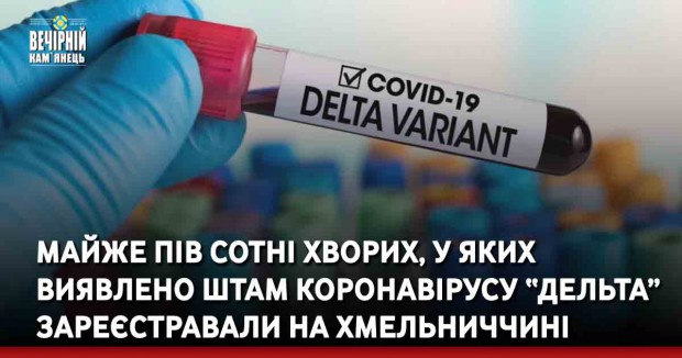 Майже пів сотні хворих, у яких виявлено штам коронавірусу “Дельта” зареєстравали на Хмельниччині