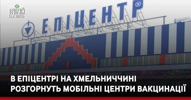 В Епіцентрі на Хмельниччині розгорнуть мобільні центри вакцинації