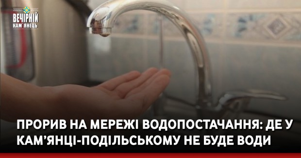 Прорив на мережі водопостачання: де у Кам’янці-Подільському не буде води