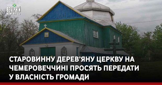 Старовинну дерев’яну церкву на Чемеровеччині просять передати у власність громади