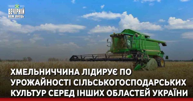 Хмельниччина лідирує по урожайності сільськогосподарських культур серед інших областей України