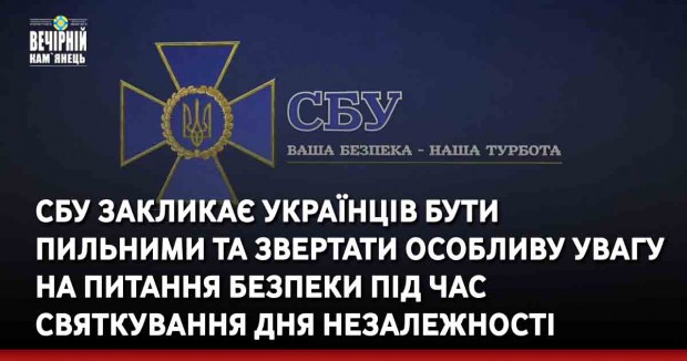 СБУ закликає українців бути пильними та звертати особливу увагу на питання безпеки під час святкування Дня Незалежності України