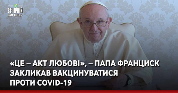 «Це – акт любові», – Папа Франциск закликав вакцинуватися проти COVID-19
