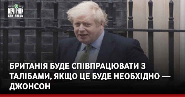 Британія буде співпрацювати з талібами, якщо це буде необхідно — Джонсон