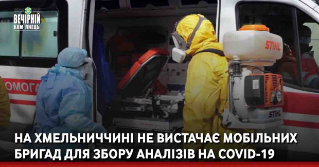 На Хмельниччині не вистачає мобільних бригад для збору аналізів на COVID-19