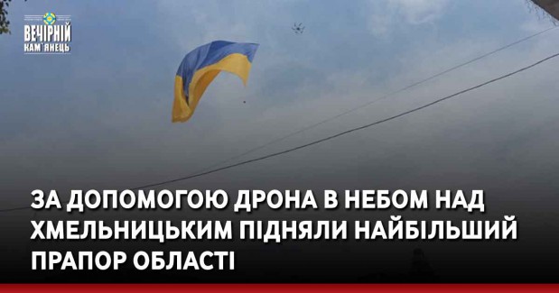 За допомогою дрона в небом над Хмельницьким підняли найбільший прапор області