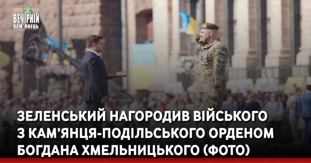 Зеленський нагородив війського з Кам’янця-Подільського орденом Богдана Хмельницького (ФОТО)