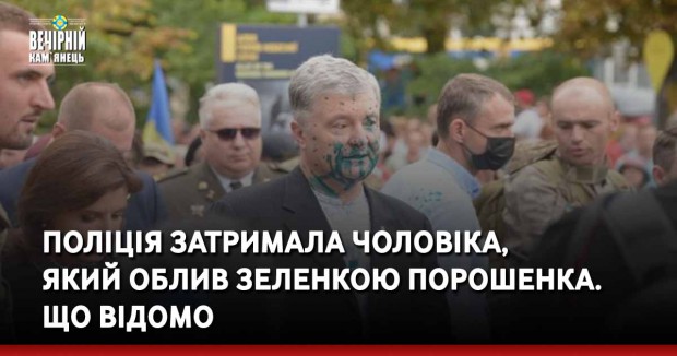 Поліція затримала чоловіка, який облив зеленкою Порошенка. Що відомо