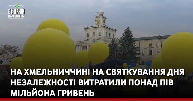 На Хмельниччині на святкування Дня Незалежності витратили понад пів мільйона гривень