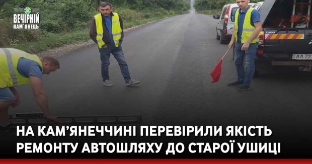 На Кам’янеччині перевірили якість ремонту автошляху до Старої Ушиці