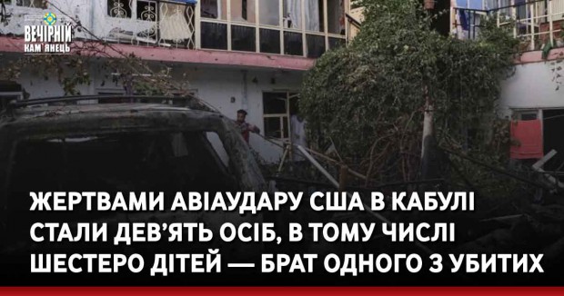 Жертвами авіаудару США в Кабулі стали дев’ять осіб, в тому числі шестеро дітей — брат одного з убитих